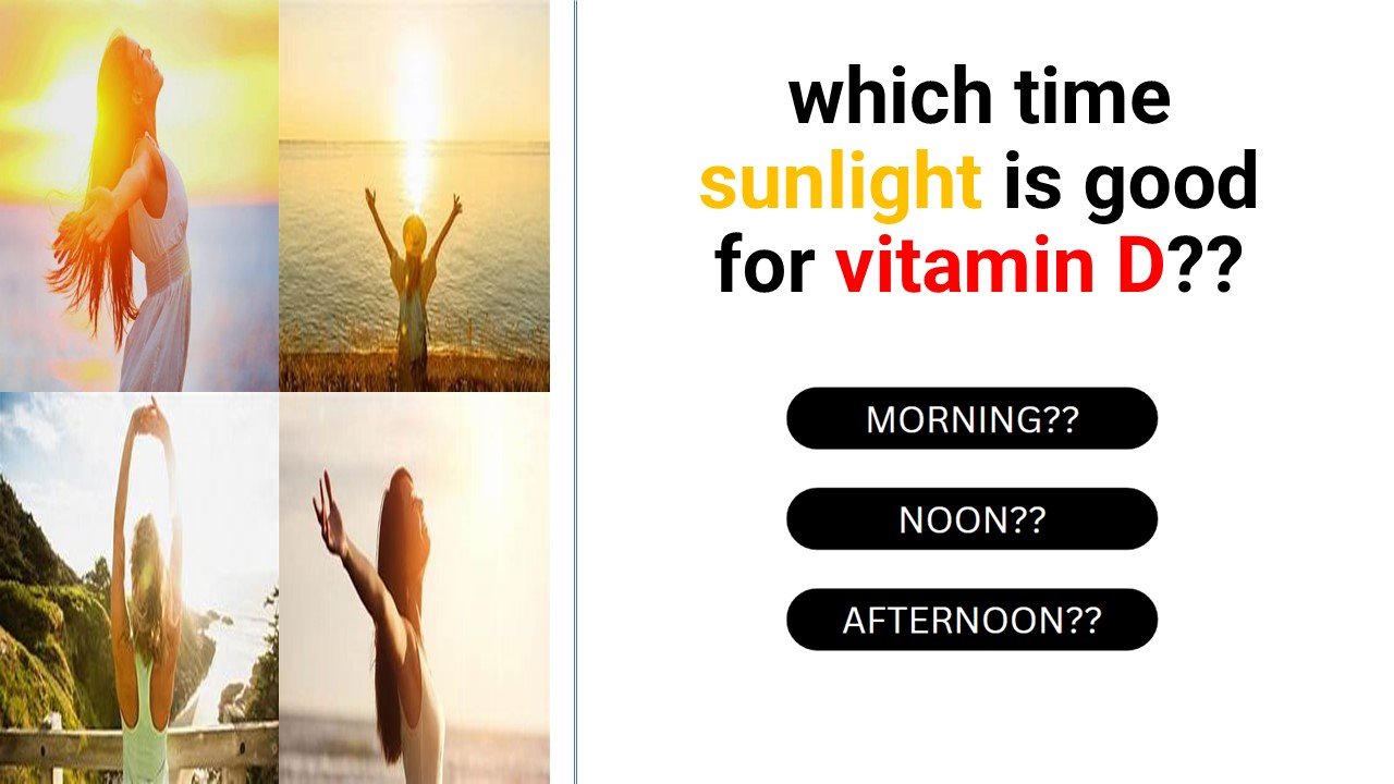 which time sunlight is good for vitamin d4, MORNING , AFTERNOON, night.